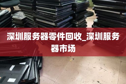 深圳服务器零件回收_深圳服务器市场