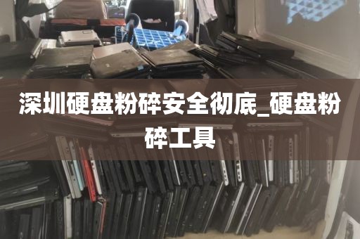 深圳硬盘粉碎安全彻底_硬盘粉碎工具