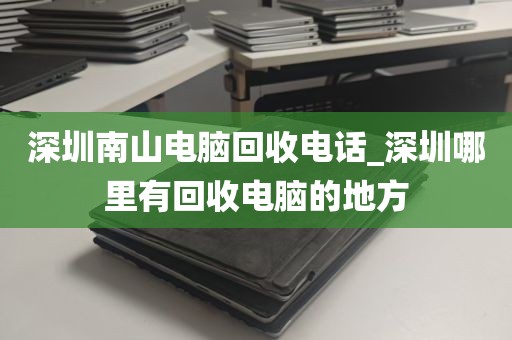 深圳南山电脑回收电话_深圳哪里有回收电脑的地方