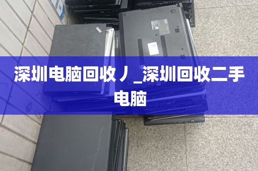 深圳电脑回收丿_深圳回收二手电脑