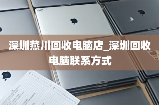 深圳燕川回收电脑店_深圳回收电脑联系方式