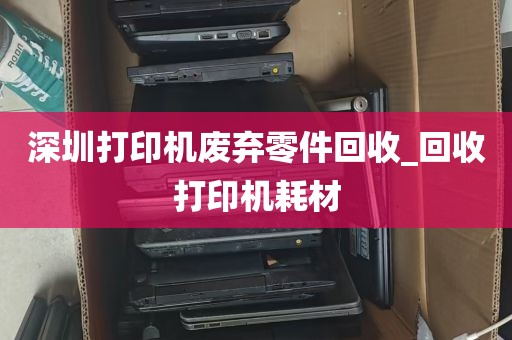 深圳打印机废弃零件回收_回收打印机耗材