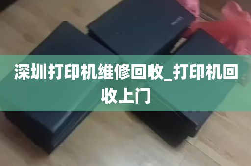 深圳打印机维修回收_打印机回收上门