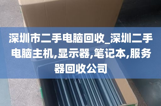 深圳市二手电脑回收_深圳二手电脑主机,显示器,笔记本,服务器回收公司