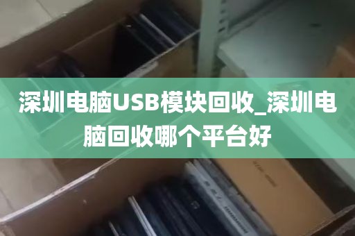 深圳电脑USB模块回收_深圳电脑回收哪个平台好