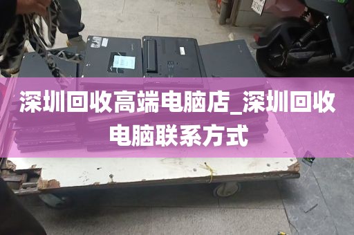 深圳回收高端电脑店_深圳回收电脑联系方式