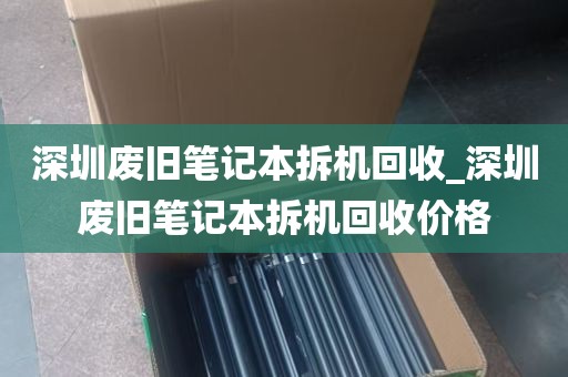 深圳废旧笔记本拆机回收_深圳废旧笔记本拆机回收价格