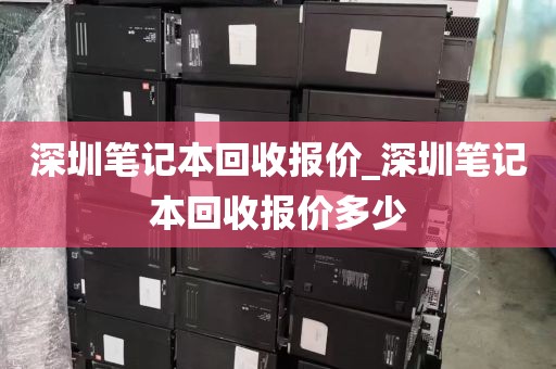 深圳笔记本回收报价_深圳笔记本回收报价多少