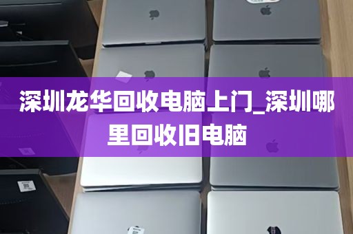 深圳龙华回收电脑上门_深圳哪里回收旧电脑