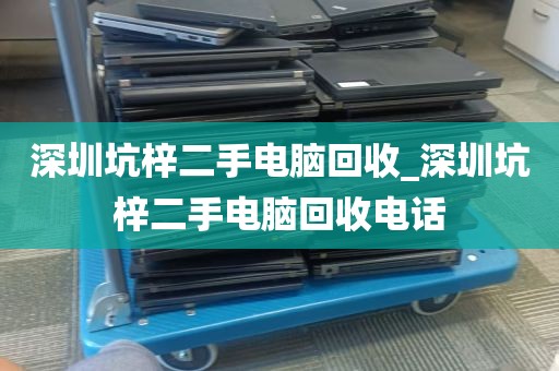 深圳坑梓二手电脑回收_深圳坑梓二手电脑回收电话