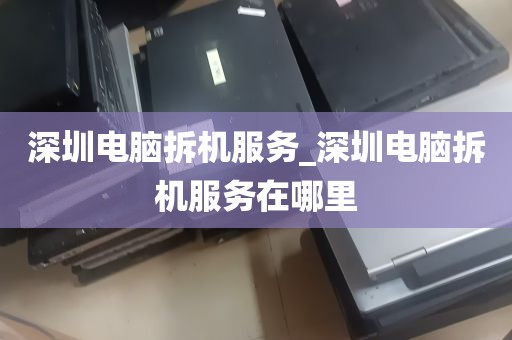 深圳电脑拆机服务_深圳电脑拆机服务在哪里