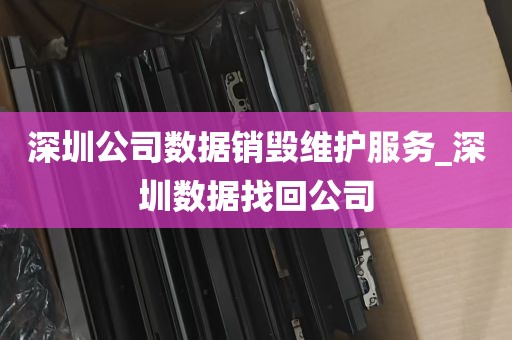 深圳公司数据销毁维护服务_深圳数据找回公司