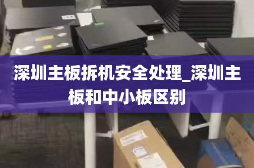 深圳主板拆机安全处理_深圳主板和中小板区别
