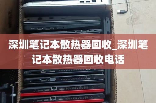 深圳笔记本散热器回收_深圳笔记本散热器回收电话