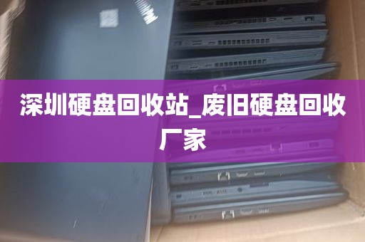 深圳硬盘回收站_废旧硬盘回收厂家