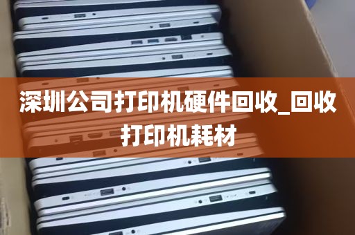深圳公司打印机硬件回收_回收打印机耗材