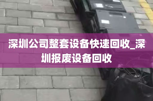 深圳公司整套设备快速回收_深圳报废设备回收