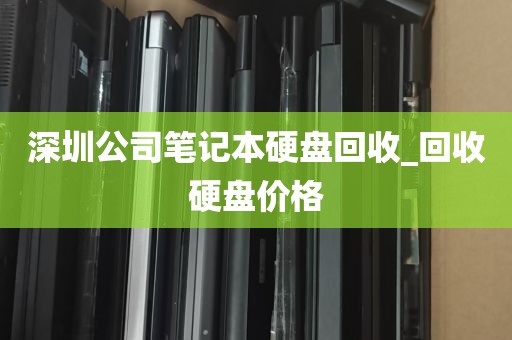 深圳公司笔记本硬盘回收_回收硬盘价格