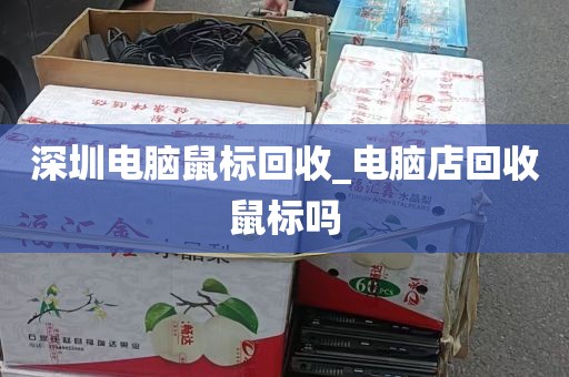 深圳电脑鼠标回收_电脑店回收鼠标吗