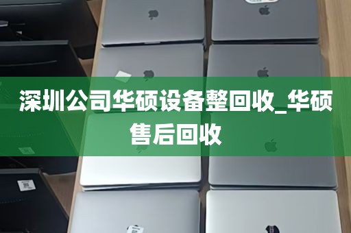 深圳公司华硕设备整回收_华硕售后回收
