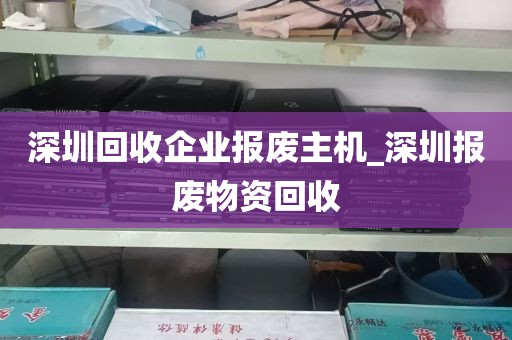 深圳回收企业报废主机_深圳报废物资回收