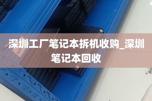 深圳工厂笔记本拆机收购_深圳笔记本回收