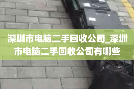 深圳市电脑二手回收公司_深圳市电脑二手回收公司有哪些