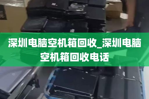 深圳电脑空机箱回收_深圳电脑空机箱回收电话
