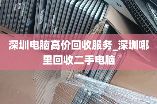 深圳电脑高价回收服务_深圳哪里回收二手电脑