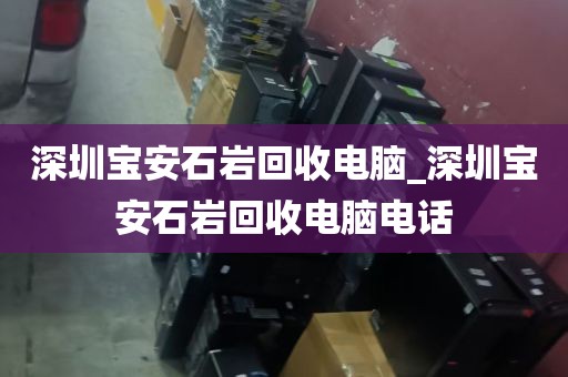 深圳宝安石岩回收电脑_深圳宝安石岩回收电脑电话