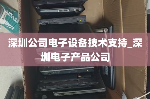 深圳公司电子设备技术支持_深圳电子产品公司