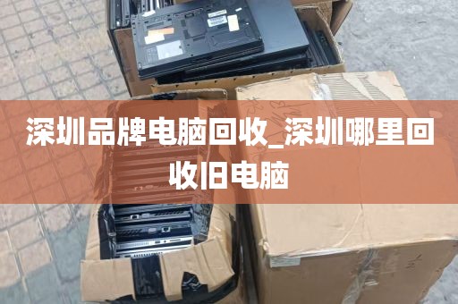 深圳品牌电脑回收_深圳哪里回收旧电脑