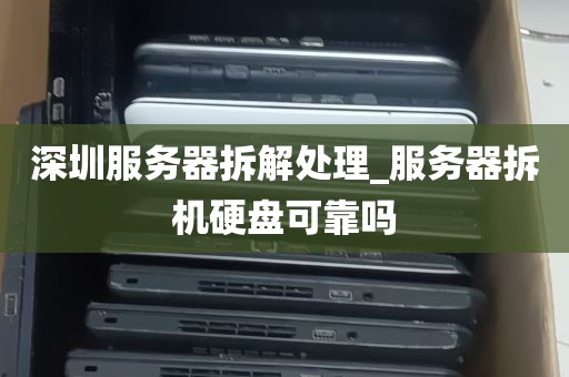 深圳服务器拆解处理_服务器拆机硬盘可靠吗