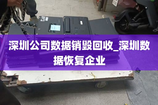 深圳公司数据销毁回收_深圳数据恢复企业
