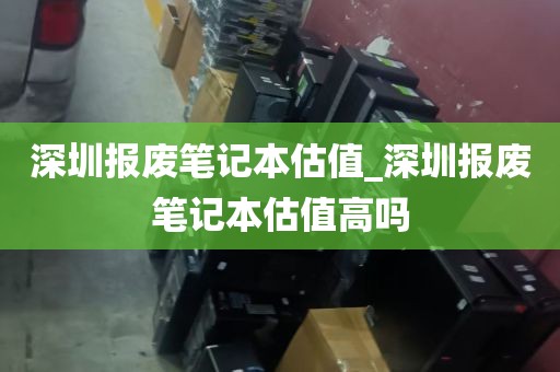 深圳报废笔记本估值_深圳报废笔记本估值高吗