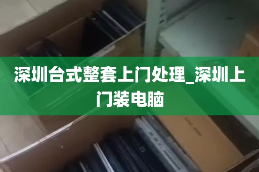 深圳台式整套上门处理_深圳上门装电脑