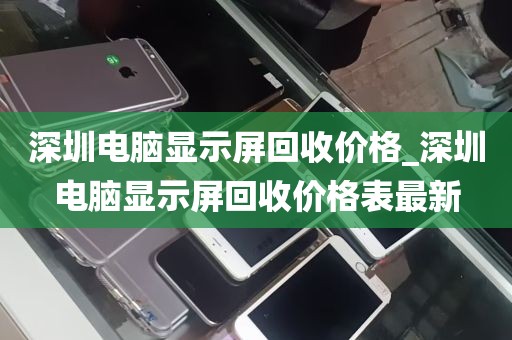 深圳电脑显示屏回收价格_深圳电脑显示屏回收价格表最新