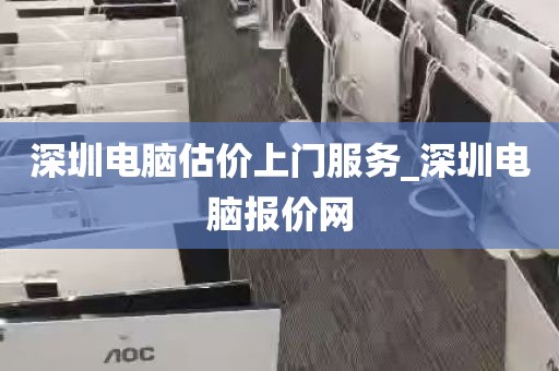 深圳电脑估价上门服务_深圳电脑报价网