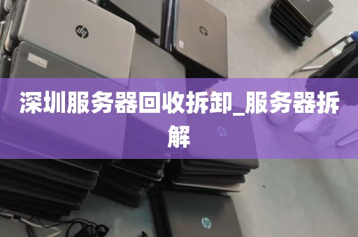 深圳服务器回收拆卸_服务器拆解