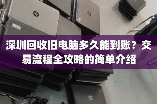 深圳回收旧电脑多久能到账？交易流程全攻略的简单介绍