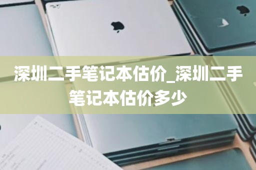 深圳二手笔记本估价_深圳二手笔记本估价多少