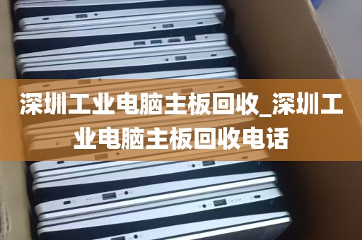 深圳工业电脑主板回收_深圳工业电脑主板回收电话