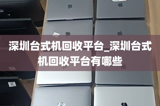 深圳台式机回收平台_深圳台式机回收平台有哪些