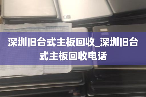 深圳旧台式主板回收_深圳旧台式主板回收电话