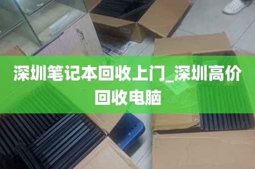 深圳笔记本回收上门_深圳高价回收电脑