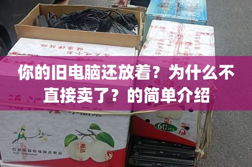 你的旧电脑还放着？为什么不直接卖了？的简单介绍