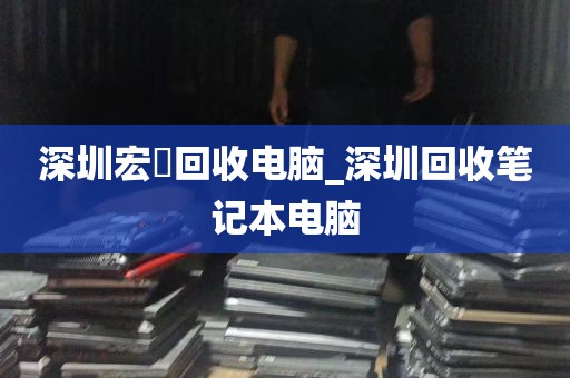 深圳宏碁回收电脑_深圳回收笔记本电脑