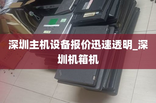 深圳主机设备报价迅速透明_深圳机箱机