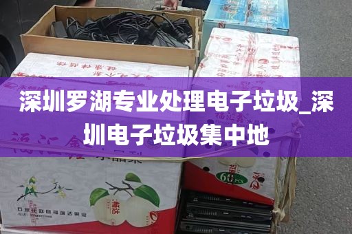 深圳罗湖专业处理电子垃圾_深圳电子垃圾集中地