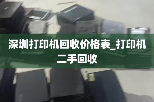 深圳打印机回收价格表_打印机二手回收